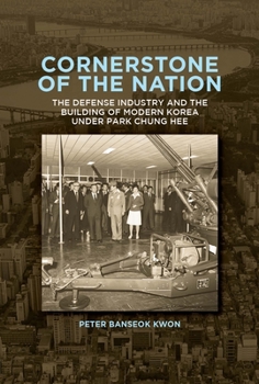 Cornerstone of the Nation: The Defense Industry and the Building of Modern Korea Under Park Chung Hee - Book #467 of the Harvard East Asian Monographs