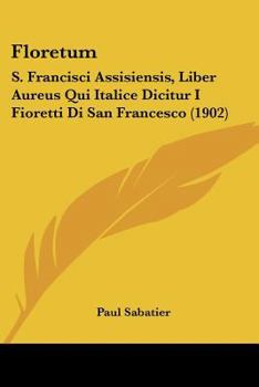 Paperback Floretum: S. Francisci Assisiensis, Liber Aureus Qui Italice Dicitur I Fioretti Di San Francesco (1902) [French] Book