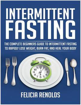 Paperback Intermittent Fasting: The Complete Beginners Guide to Intermittent Fasting to Rapidly Lose Weight, Burn Fat, and Heal Your Body Book