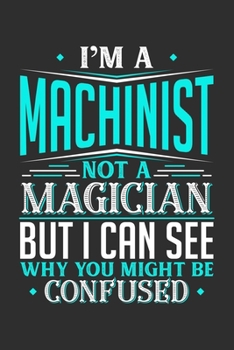 I'm A Machinist Not A Magician But I can See Why You Might Be Confused: Personal Planner 24 month 100 page 6 x 9 Dated Calendar Notebook For 2020-2021 Academic Year