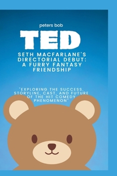 Paperback Ted: SETH MACFARLANE'S DIRECTORIAL DEBUT: A FURRY FANTASY FRIENDSHIP: "Exploring the Success, Storyline, Cast, and Future o Book