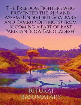 Paperback The Freedom Fighters who prevented the BTR and Assam (Undivided Goalpara and Kamrup Districts) from becoming a part of East Pakistan (now Bangladesh) Book