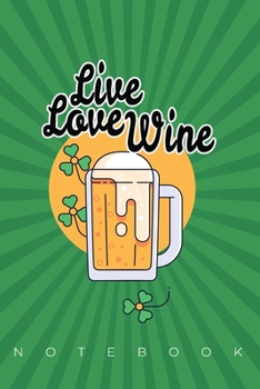 Live Love Wine Notebook: 120 blank lined pages Notebook 6"x9" Size | Saint Patricks Day Journal/Notebook