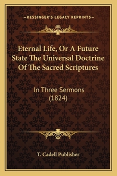 Paperback Eternal Life, Or A Future State The Universal Doctrine Of The Sacred Scriptures: In Three Sermons (1824) Book
