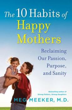 Hardcover The 10 Habits of Happy Mothers: Reclaiming Our Passion, Purpose, and Sanity Book