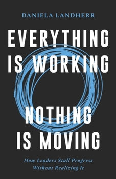 Paperback Everything Is Working. Nothing Is Moving.: How Leaders Stall Progress Without Realizing It Book
