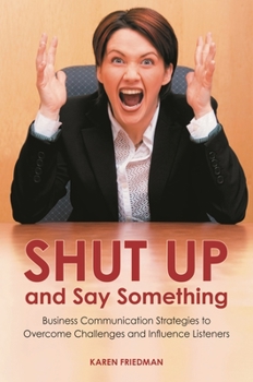 Hardcover Shut Up and Say Something: Business Communication Strategies to Overcome Challenges and Influence Listeners Book