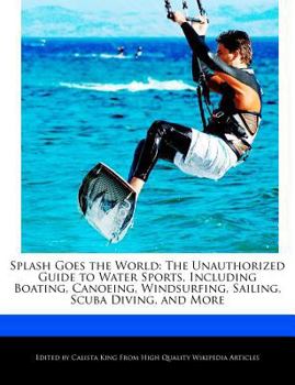 Splash Goes the World : The Unauthorized Guide to Water Sports, Including Boating, Canoeing, Windsurfing, Sailing, Scuba Diving, and More