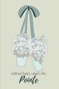 'without Dance, What's the Pointe' Journal: 6 X 9 Inch 150 Lined Cream Page Journal Notebook