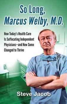 Paperback So Long, Marcus Welby, M.D.: How Today's Health Care Is Suffocating Independent Physicians-and How Some Changed to Thrive Book