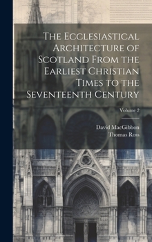 Hardcover The Ecclesiastical Architecture of Scotland From the Earliest Christian Times to the Seventeenth Century; Volume 2 Book