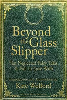 Paperback Beyond the Glass Slipper: Ten Neglected Fairy Tales To Fall In Love With Book