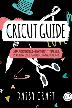 Paperback The Cricut Guide: Several Projects for Beginners with step-by-step Manual Instructions. Cricut Design Space has Never been Easier. Make Book