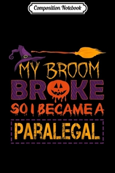 Composition Notebook: My Broom Broke So I Paralegal Halloween Costume Gift  Journal/Notebook Blank Lined Ruled 6x9 100 Pages