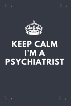 Keep Calm I'M A Psychiatrist.: Blank Lined Notebooks: Funny Gifts For A Psychiatric Doctor