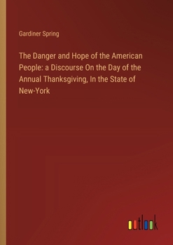 Paperback The Danger and Hope of the American People: a Discourse On the Day of the Annual Thanksgiving, In the State of New-York Book