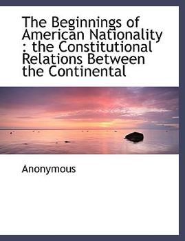 Paperback The Beginnings of American Nationality: The Constitutional Relations Between the Continental [Large Print] Book