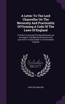 Hardcover A Letter To The Lord Chancellor On The Necessity And Practicality Of Forming A Code Of The Laws Of England: To Which Is Annexed The New Bankrupt Law A Book