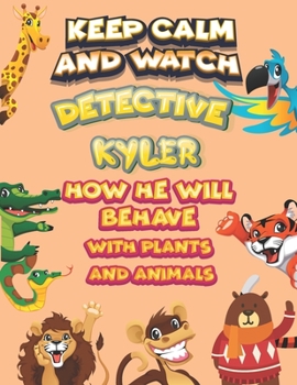 keep calm and watch detective Kyler how he will behave with plant and animals: A Gorgeous Coloring and Guessing Game Book for Kyler /gift for Kyler, toddlers kids