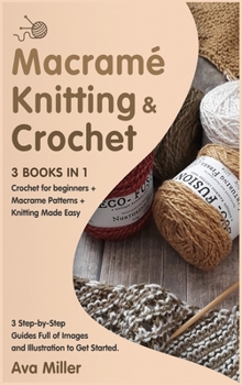 Hardcover Macrame, Knitting & Crochet [3 Books in 1]: Crochet for beginners + Macrame Patterns + Knitting Made Easy. 3 Step-by-Step Guides Full of Images and Il Book