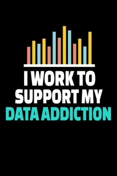 I Work To Support My Data Addiction: Blank Lined Journal Gift For Computer Data Science Related People.