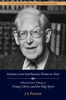 Celebrating the Saving Work of God - Book #1 of the Collected Shorter Writings of J.I. Packer