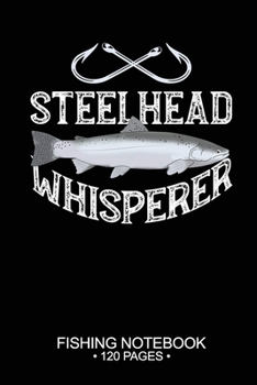 Steelhead Whisperer Fishing Notebook 120 Pages: 6"x 9'' Blank Paper Fishing Notebook Cool Freshwater Game Fish Saltwater Fly Fishes Journal Composition Notebook Notes Day Planner Notepad
