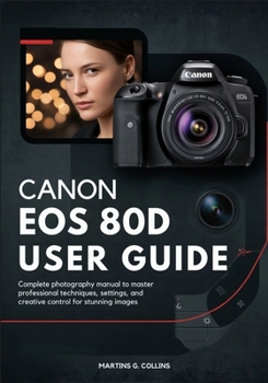 Paperback Canon EOS 80d User Guide: Complete Photography Manual to Master Professional Techniques, Settings, and Creative Control for Stunning Images Book
