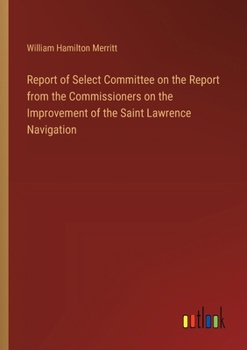 Paperback Report of Select Committee on the Report from the Commissioners on the Improvement of the Saint Lawrence Navigation Book