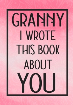 Paperback Granny I Wrote This Book About You: Fill In The Blank With Prompts About What I Love About Granny, Perfect For Your Granny's Birthday, Mother's Day or Book