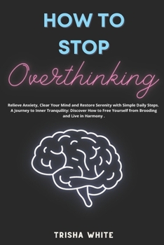 Paperback How To Stop Overthinking: Relieve Anxiety, Clear Your Mind and Restore Serenity with Simple Daily Steps Book