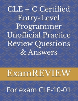 CLE – C Certified Entry-Level Programmer Unofficial Practice Review Questions & Answers: For exam CLE-10-01