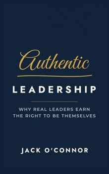 Hardcover Authentic Leadership, Why Real Leaders Earn the Right to Be Themselves Book