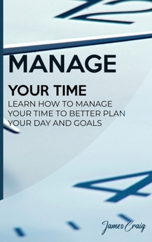Hardcover Manage Your Time: Learn How to Manage Your Time to Better Plan Your Day and Goals Book