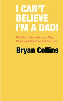 Paperback I Can't Believe I'm a Dad!: What Every Guy Must Know About Parenting, Fatherhood and Hair Loss Book