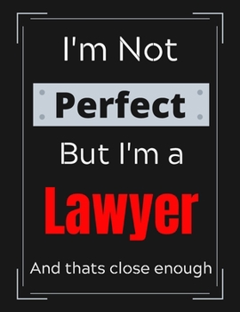 I'm Not Perfect But I'm a Lawyer And that's close enough: Lawyer Notebook/ Journal/ Notepad/ Diary For Work, Men, Boys, Girls, Women And Workers | 100 Black Lined Pages | 8.5 x 11 Inches | A4