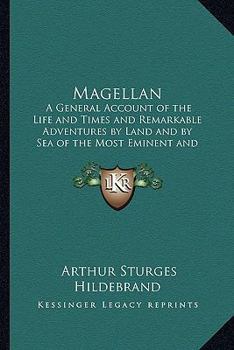 Magellan: a General Account of the Life and Times and Remarkable Adventures, by Land and by Sea, of the Most Eminent and Renowned Navigator, Ferdinand Magellan (Fernäao De Magalhäaes) ..