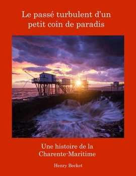 Paperback Le Passé Turbulent d'un Petit Coin de Paradis: A History of the Charente-Maritime:: A History of the Charente-Maritime [French] Book