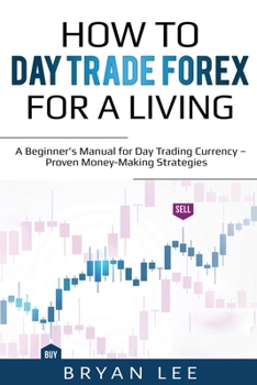 Paperback How to Day Trade Forex for a Living: A Beginner's Manual for Day Trading Currency - Proven Money-Making Strategies Book