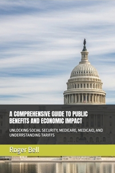 Paperback A Comprehensive Guide to Public Benefits and Economic Impact: Unlocking Social Security, Medicare, Medicaid, and Underrstanding Tariffs Book