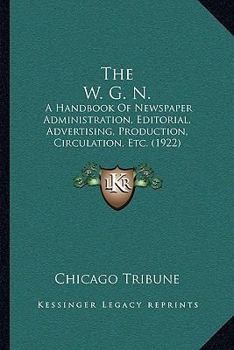 Paperback The W. G. N.: A Handbook Of Newspaper Administration, Editorial, Advertising, Production, Circulation, Etc. (1922) Book