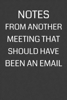 Paperback Notes From Another Meeting That Should Have Been an Email: 6 x 9" Notebook with 120 College Ruled Lined Pages and a Funny Quote on the Cover Book