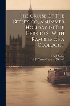The cruise of the Betsey, or, A summer ramble among the fossiliferous deposits of the Hebrides [microform]: with Rambles of a geologist, or, Ten ... over the fossiliferous deposits of Scotland