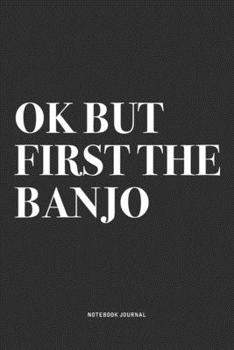Ok But First The Banjo: A 6x9 Inch Diary Notebook Journal With A Bold Text Font Slogan On A Matte Cover and 120 Blank Lined Pages Makes A Great Alternative To A Card