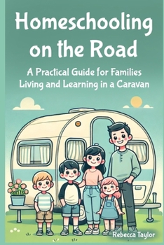 Homeschooling on the Road: A Practical Guide for Families Living and Learning in a Caravan