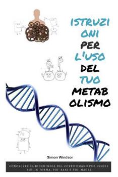 Paperback Istruzioni Per l'Uso del Tuo Metabolismo: Conoscere La Biochimica del Corpo Umano Per Essere Più in Forma, Più Sani E Più Magri [Italian] Book