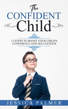 Paperback The Confident Child: 12 Steps To Boost Your Child's Confidence And Self-Esteem Book