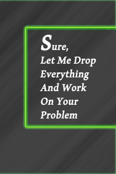 Sure, Let Me Drop Everything and Work On Your Problem: Lined notebook-Funny , coworkers gifts , boss work christmas notebooks , 9*6 , 110 pages
