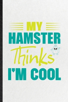 My Hamster Thinks I'm Cool: Blank Funny Hamster Owner Vet Lined Notebook/ Journal For Exotic Animal Lover, Inspirational Saying Unique Special Birthday Gift Idea Classic 6x9 110 Pages