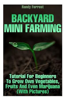Paperback Backyard Mini Farming: Tutorial For Beginners To Grow Own Vegetables, Fruits And Even Marijuana (With Pictures) Book